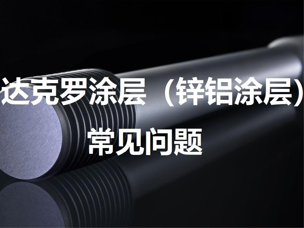 达克罗涂层（锌铝涂层）常见问题